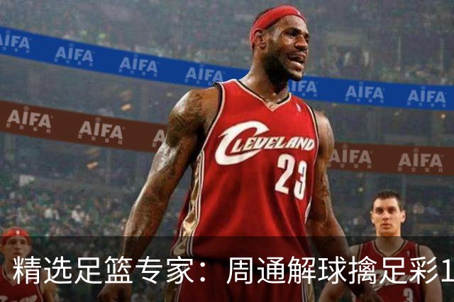 精选足篮专家：周通解球擒足彩113万 云飞红11连红